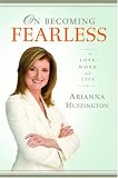 On Becoming Fearless.... in Love, Work, and Life Arianna Huffington