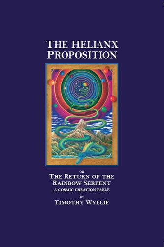 The Helianx Proposition: The Return of the Rainbow SerpentA Cosmic Creation Fable, by Timothy Wyllie