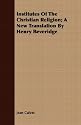 Institutes Of The Christian Religion; A New Translation By Henry Beveridge