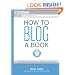 How to Blog a Book: Write, Publish, and Promote Your Work One Post at a Time