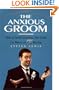 The Complete Guide for the Anxious Groom: How to Avoid Everything That Could Go Wrong on Her Big Day