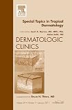 Special Topics in Tropical Dermatology, An Issue of Dermatologic Clinics, 1e (The Clinics: Dermatology)