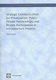 Strategic Communication for Privatization, Public-private Partnerships and Private Participation in Infrastructure Projects