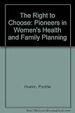 The right to choose : pioneers in women's health & family planning