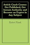 Article Crash Course: Get Published, Get Instant Authority and Become an Expert in Any Subject
