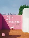 Gl&uuml;ck und Architektur: Von der Kunst, daheim zu Hause zu sein - Alain de Botton