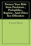 Protect Your Kids from Predators , Pedophiles , Rapists , And Other Sex Offenders