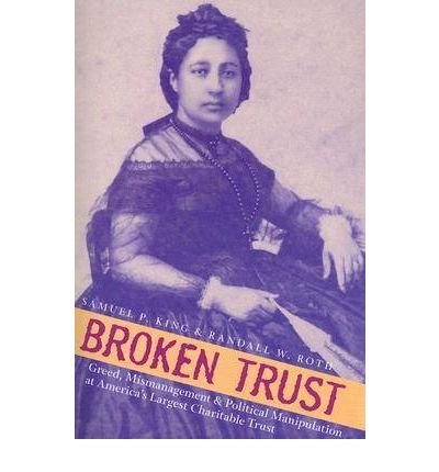 [(Broken Trust: Greed, Mismanagement, and Political Manipulation at America's Largest Charitable Trust )] [Author: Samuel P. King] [Mar-2006]