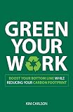 Green Your Work: Boost Your Bottom Line While Reducing Your Carbon Footprint: Boost Your Bottom Line While Reducing Your Eco-Footprint