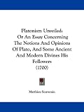 Platonism Unveiled: Or an Essay Concerning the Notions and Opinions of Plato, and Some Ancient and Modern Divines His Followers (1700)