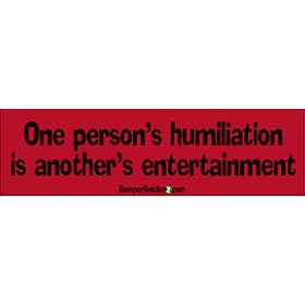 One person's humiliation is another's entertainment - funny bumper stickers (Medium 10x2.8 in.)
