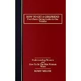 How to Get a Girlfriend: Two Classic Dating Guides in One Volume-Understanding Women and How To Be The Man Women Want