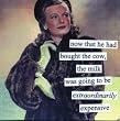 now that he had bought the cow, the milk was going to be extraodinarily expensive by anne taintor