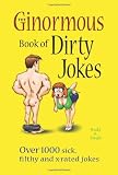The Ginormous Book of Dirty Jokes: Over 1000 Sick, Filthy and X-Rated Jokes