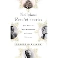 Religious Revolutionaries: The Rebels Who Reshaped American Religion