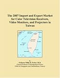 The 2007 Import and Export Market for Color Television Receivers, Video Monitors, and Projectors in Taiwan