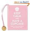 Keep Calm and Have a Cupcake: Sweet Little Thoughts on Staying Sane
