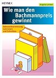 Wie man den Bachmannpreis gewinnt: Gebrauchsanweisung zum Lesen und Schreiben - Angela Leinen
