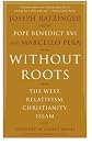 Without Roots: The West, Relativism, Christianity, Islam
