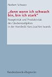 "denn wenn ich schwach bin, bin ich stark": Rezeptivit&auml;t und Produktivit&auml;t des Glaubenssubjektes in der Homiletik Hans Joachim Iwands - .. - Pastoraltheologie, Liturgik und Hymnologie 56 - Norbert Schwarz