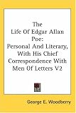 The Life of Edgar Allan Poe: Personal and Literary, with His Chief Correspondence with Men of Letters V2
