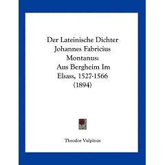 Der Lateinische Dichter Johannes Fabricius Montanus: Aus Bergheim Im Elsass, 1527-1566 (1894)
