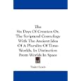 The Six Days Of Creation Or, The Scriptural Cosmology With The Ancient Idea Of A Plurality Of Time-Worlds, In... by  Tayler Lewis