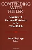 Contending with Hitler: Varieties of German Resistance in the Third Reich (Publications of the German Historical Institute)