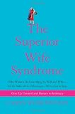 The Superior Wife Syndrome: Why Women Do Everything So Well and Why--for the Sake of Our Marriages--We've Got to Stop