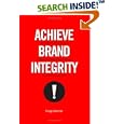 Achieve Brand Integrity: Ten Truths You Must Know to Enhance Employee Performance and Increase Company Profits