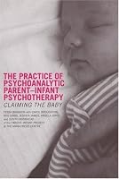 The Practice of Psychoanalytic Parent Infant Psychotherapy: Claiming the Baby