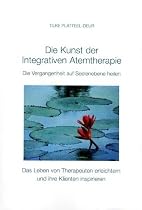 Die Kunst der Intergrativen Atemtherapie: Die Vergangenheit auf Seelenebene heilen. Das Leben von Therapeuten erleichtern und ihre Klienten inspirieren