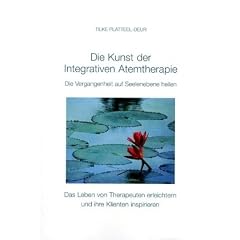 Die Kunst der Intergrativen Atemtherapie: Die Vergangenheit auf Seelenebene heilen. Das Leben von Therapeuten erleichtern und ihre Klienten inspirieren