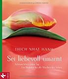 Sei liebevoll umarmt: Achtsam leben jeden Tag - Ein Begleiter f&uuml;r alle Wochen des Jahres - Thich Nhat Hanh