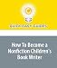 How To Become a Nonfiction Children's Book Writer: Write Books for Nonfiction Children's Publishers