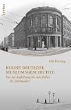 Kleine deutsche Museumsgeschichte: Von der Aufkl&auml;rung bis zum fr&uuml;hen 20 - Jahrhundert - Olaf Hartung