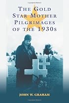 The Gold Star Mother Pilgramages of the 1930s: Overseas Grave Visitations By Mothers And Widows of Fallen U.S. World War I Soldiers