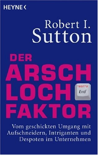 Der Arschloch-Faktor: Vom geschickten Umgang mit Aufschneidern, Intriganten und Despoten in Unternehmen