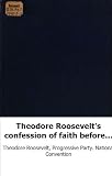 Theodore Roosevelt's confession of faith before the Progressive National C