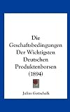 Die Geschaftsbedingungen Der Wichtigsten Deutschen Produktenborsen (1894)