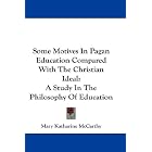 Click here to buy Some Motives In Pagan Education Compared With The Christian Ideal: A Study In The Philosophy Of Education by  Mary Katharine McCarthy.