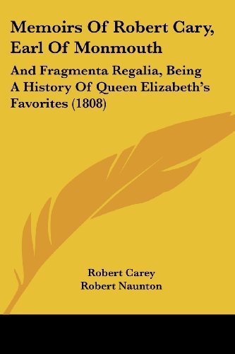 Memoirs Of Robert Cary, Earl Of Monmouth: And Fragmenta Regalia, Being A History Of Queen Elizabeth's Favorites (1808) by Robert Carey (2009-11-21)
