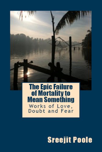 Take An Insightful Journey Exploring The Human Spirit in Sreejit Poole’s 5-Star The Epic Failure of Mortality to Mean Something – $2.99 or Free via Kindle Lending Library