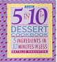 The 5 in 10 Dessert Cookbook: 5 Ingredients in 10 Minutes or Less