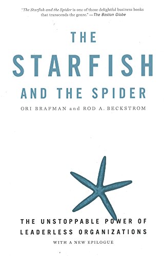 The Starfish and the Spider: The Unstoppable Power of Leaderless Organizations The Starfish and the Spider: The Unstoppable Power of Leaderless Organizations