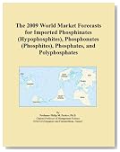 The 2009 World Market Forecasts for Imported Phosphinates (Hypophosphites), Phosphonates (Phosphites), Phosphates, and Polyphosphates