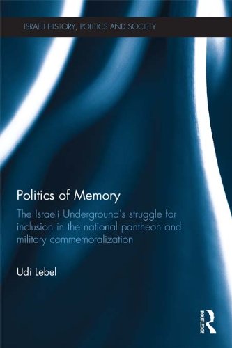 Politics of Memory: The Israeli Underground's Struggle for Inclusion in the National Pantheon and Military Commemoralization (Israeli History, Politics and Society)