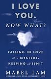 I Love You. Now What?: Falling in Love is a Mystery, Keeping It Isn t