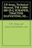 US Army, Technical Manual, TM 5-3800-205-23-1, SCRAPER, TRACTOR ELEVATING, SELF-PROPELLED, 11 CUBIC YARDS, SECTIONALIZED MODEL 613CS (NSN 3805-01-497-0697) ... (EIC: EEF) TRACTOR AND COMMON COMPONENTS