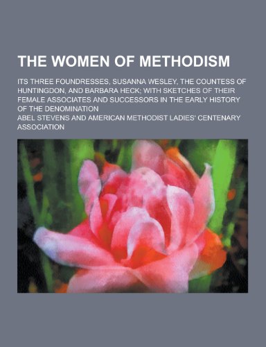 The Women of Methodism; Its Three Foundresses, Susanna Wesley, the Countess of Huntingdon, and Barbara Heck; With Sketches of Their Female Associates